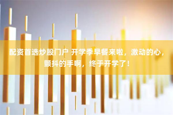 配资首选炒股门户 开学季早餐来啦，激动的心，颤抖的手啊，终于开学了！