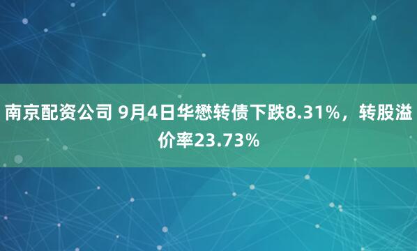 南京配资公司 9月4日华懋转债下跌8.31%，转股溢价率23.73%
