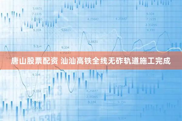 唐山股票配资 汕汕高铁全线无砟轨道施工完成