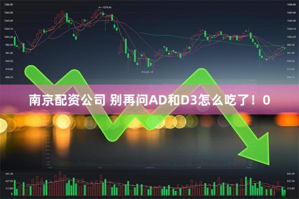 南京配资公司 别再问AD和D3怎么吃了！0