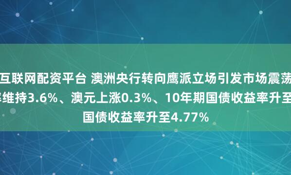 互联网配资平台 澳洲央行转向鹰派立场引发市场震荡——利率维持3.6%、澳元上涨0.3%、10年期国债收益率升至4.77%