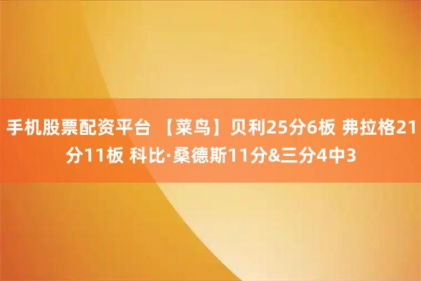 手机股票配资平台 【菜鸟】贝利25分6板 弗拉格21分11板 科比·桑德斯11分&三分4中3