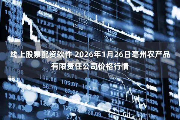 线上股票配资软件 2026年1月26日亳州农产品有限责任公司价格行情