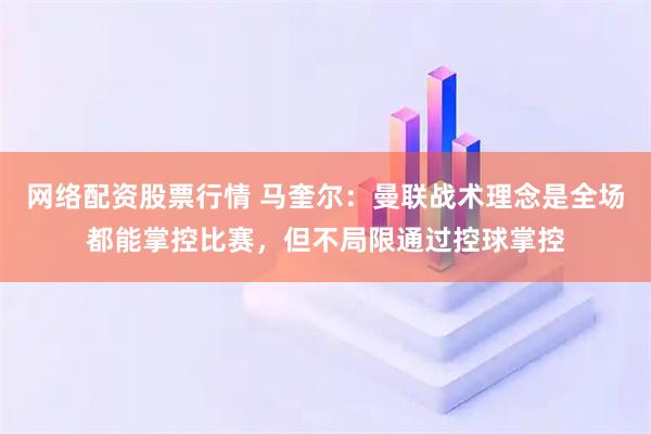 网络配资股票行情 马奎尔：曼联战术理念是全场都能掌控比赛，但不局限通过控球掌控