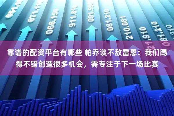 靠谱的配资平台有哪些 帕乔谈不敌雷恩：我们踢得不错创造很多机会，需专注于下一场比赛