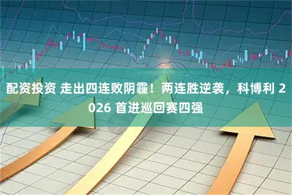 配资投资 走出四连败阴霾！两连胜逆袭，科博利 2026 首进巡回赛四强